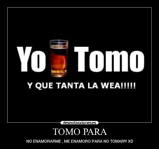 TOMO PARA - NO ENAMORARME , ME ENAMORO PARA NO TOMAR!!! XD