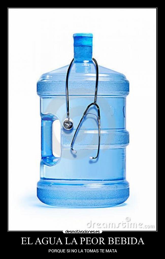 EL AGUA LA PEOR BEBIDA - PORQUE SI NO LA TOMAS TE MATA