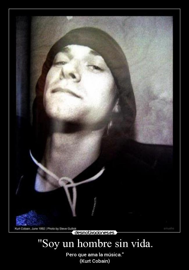 Soy un hombre sin vida. - Pero que ama la música.
(Kurt Cobain)