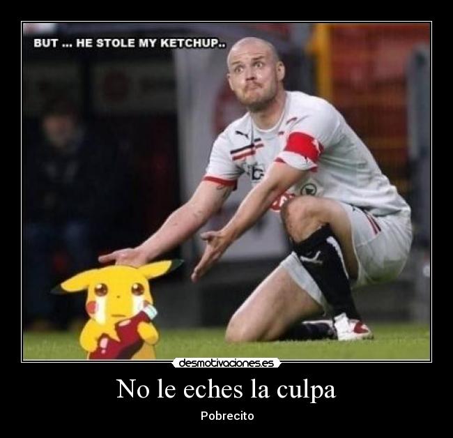 No le eches la culpa - Pobrecito