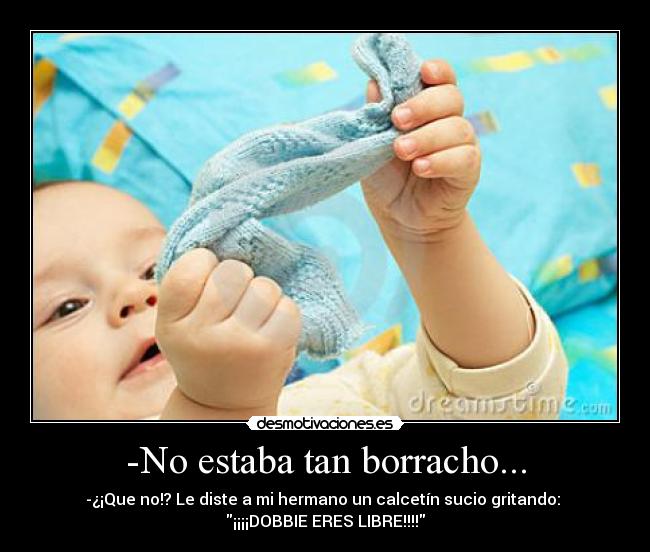 -No estaba tan borracho... - -¿¡Que no!? Le diste a mi hermano un calcetín sucio gritando:
¡¡¡¡DOBBIE ERES LIBRE!!!!