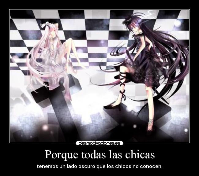 Porque todas las chicas - tenemos un lado oscuro que los chicos no conocen.