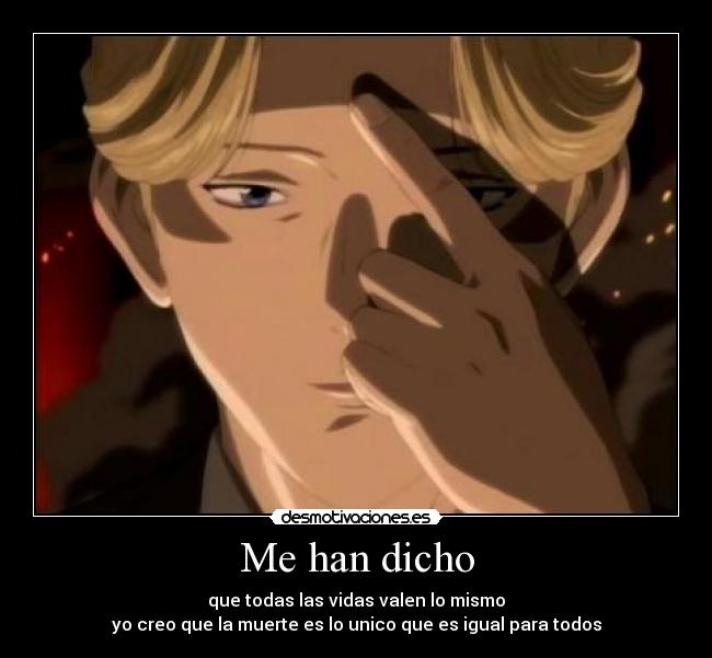 Me han dicho - que todas las vidas valen lo mismo
yo creo que la muerte es lo unico que es igual para todos