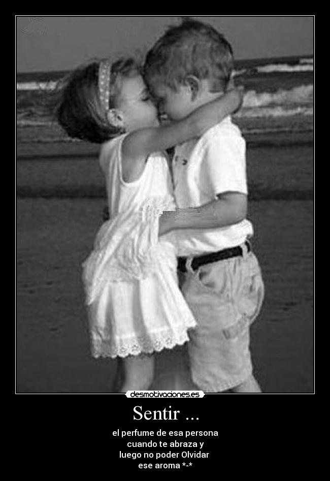 Sentir ... - el perfume de esa persona
cuando te abraza y
luego no poder Olvidar
ese aroma *-*