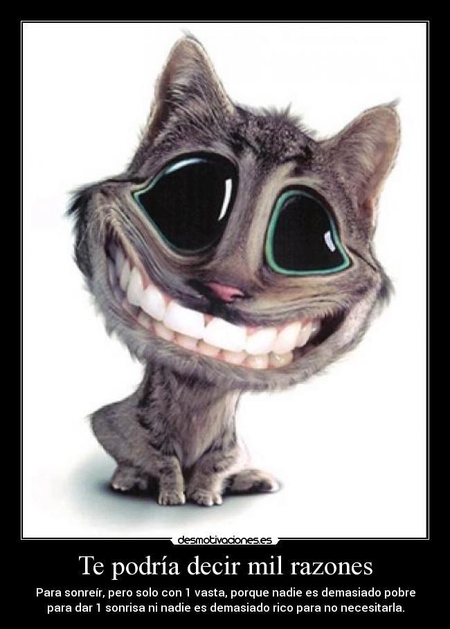 Te podría decir mil razones - Para sonreír, pero solo con 1 vasta, porque nadie es demasiado pobre
para dar 1 sonrisa ni nadie es demasiado rico para no necesitarla.