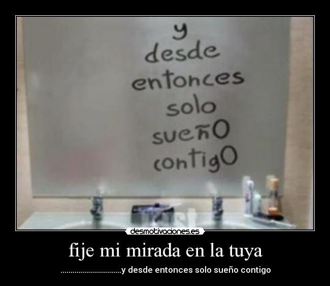 fije mi mirada en la tuya - ..............................y desde entonces solo sueño contigo