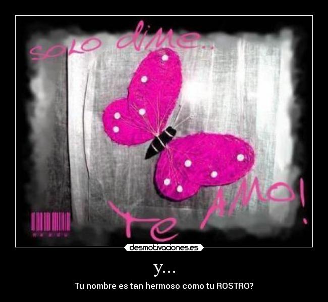 y... - Tu nombre es tan hermoso como tu ROSTRO?