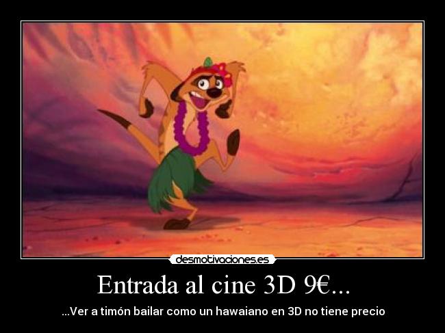 Entrada al cine 3D 9€... - ...Ver a timón bailar como un hawaiano en 3D no tiene precio