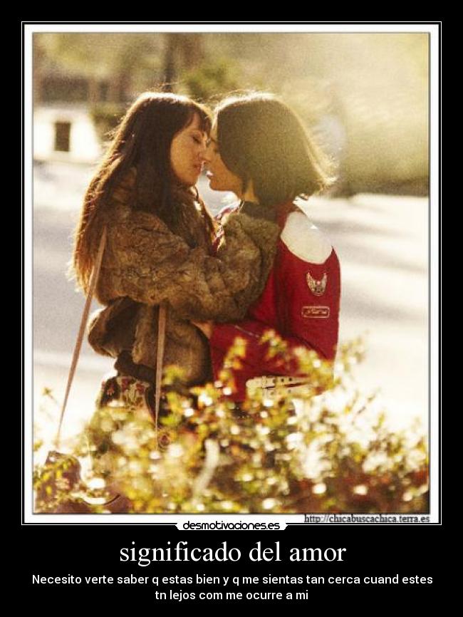 significado del amor - Necesito verte saber q estas bien y q me sientas tan cerca cuand estes
tn lejos com me ocurre a mi