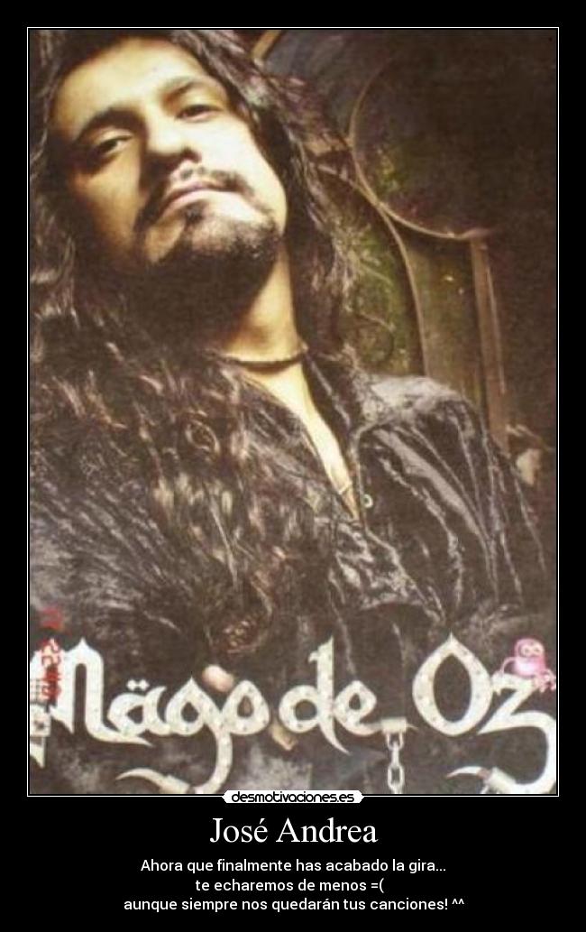 José Andrea - Ahora que finalmente has acabado la gira...
te echaremos de menos =(  
aunque siempre nos quedarán tus canciones! ^^