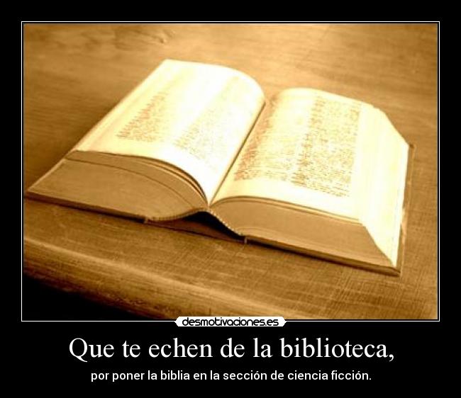 Que te echen de la biblioteca, - por poner la biblia en la sección de ciencia ficción.