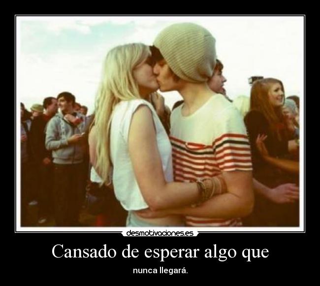 Cansado de esperar algo que - 