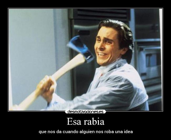 Esa rabia - que nos da cuando alguien nos roba una idea