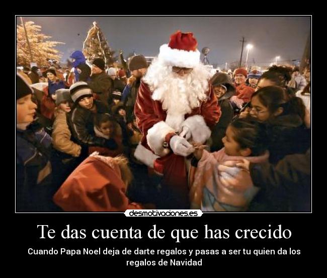 Te das cuenta de que has crecido - Cuando Papa Noel deja de darte regalos y pasas a ser tu quien da los
regalos de Navidad