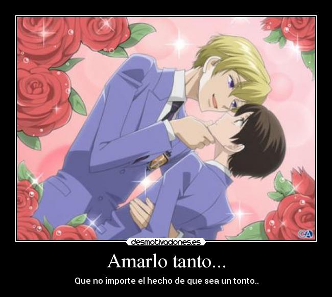 Amarlo tanto... - Que no importe el hecho de que sea un tonto..