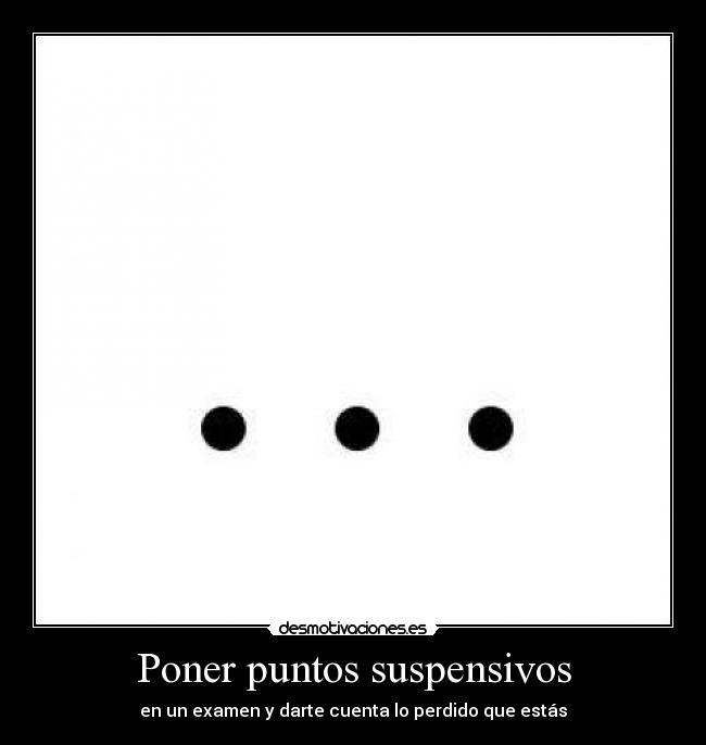 Poner puntos suspensivos - en un examen y darte cuenta lo perdido que estás