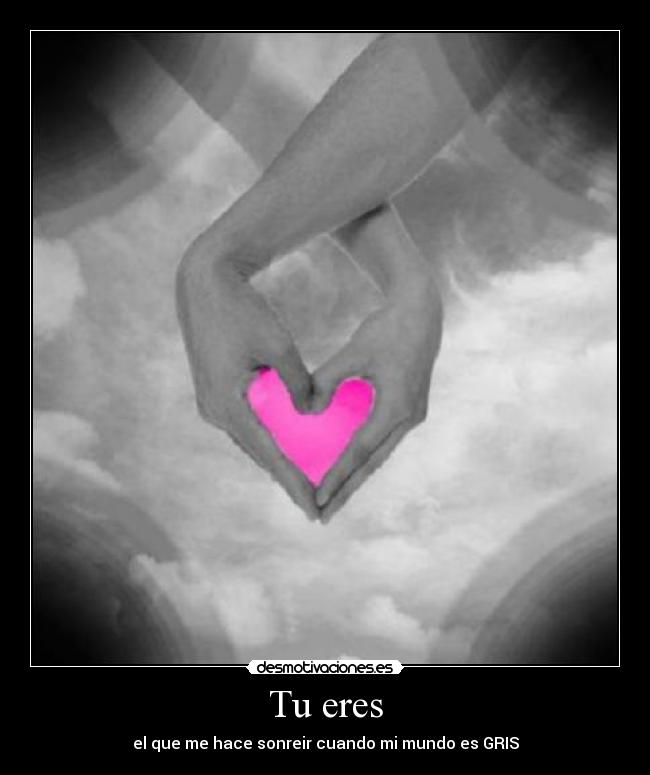 Tu eres - el que me hace sonreir cuando mi mundo es GRIS