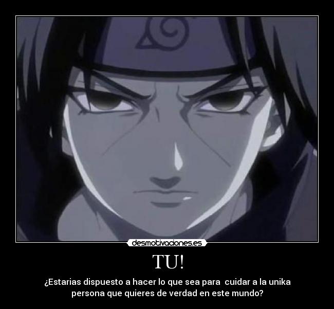 TU! - ¿Estarias dispuesto a hacer lo que sea para cuidar a la unika
persona que quieres de verdad en este mundo?