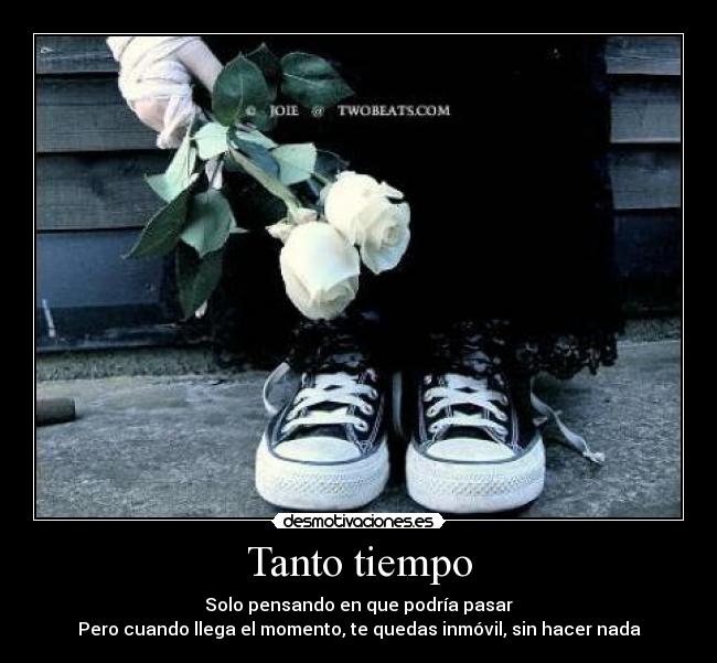 Tanto tiempo - Solo pensando en que podría pasar
Pero cuando llega el momento, te quedas inmóvil, sin hacer nada
