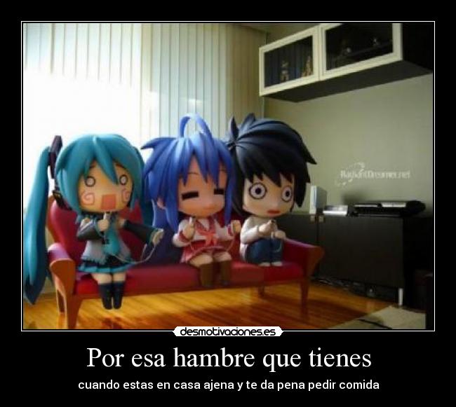 Por esa hambre que tienes - cuando estas en casa ajena y te da pena pedir comida