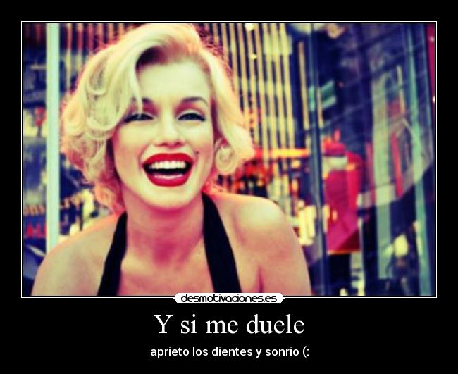 Y si me duele - aprieto los dientes y sonrio (: