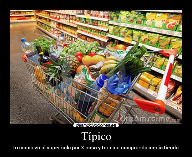 Típico - tu mamá va al super solo por X cosa y termina comprando media tienda