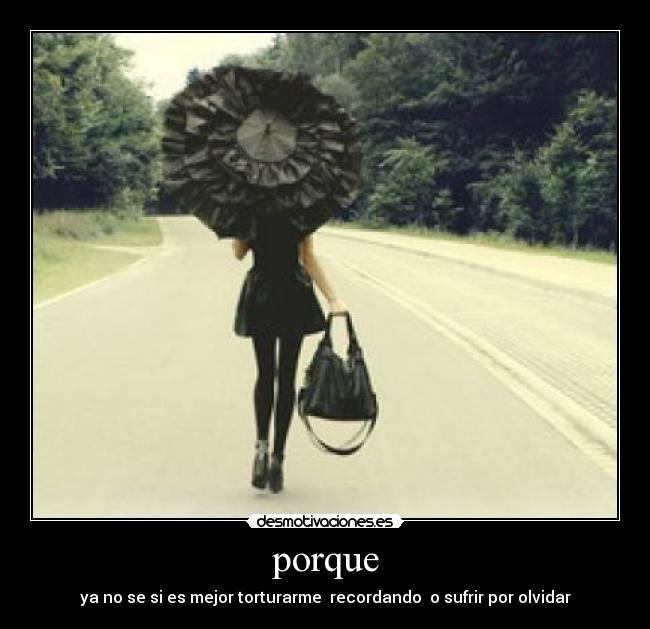 porque - ya no se si es mejor torturarme  recordando  o sufrir por olvidar