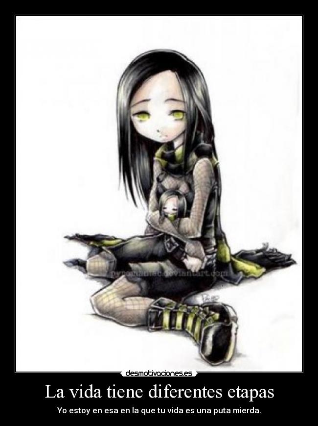 La vida tiene diferentes etapas - Yo estoy en esa en la que tu vida es una puta mierda.