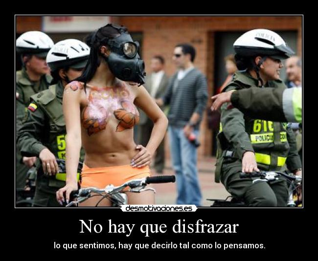 No hay que disfrazar - lo que sentimos, hay que decirlo tal como lo pensamos.