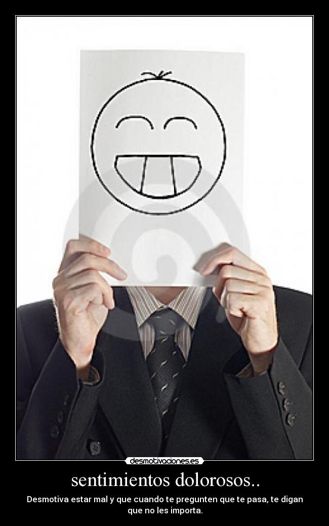 sentimientos dolorosos.. - Desmotiva estar mal y que cuando te pregunten que te pasa, te digan
que no les importa.