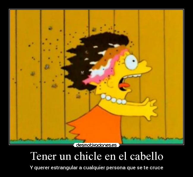 Tener un chicle en el cabello - Y querer estrangular a cualquier persona que se te cruce