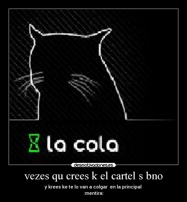 vezes qu crees k el cartel s bno - y krees ke te lo van a colgar  en la principal 
:mentira: