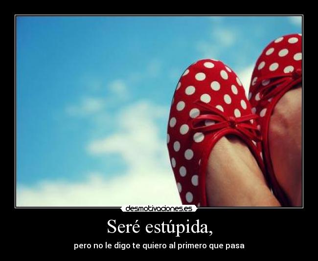 Seré estúpida, - 