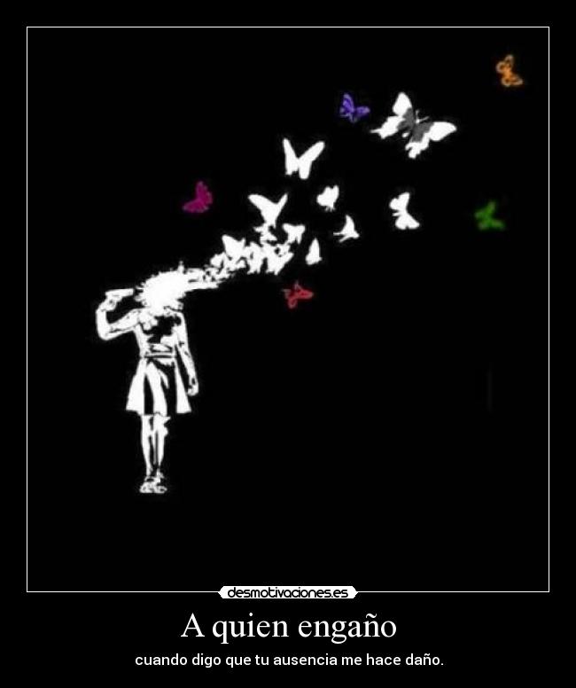 A quien engaño - cuando digo que tu ausencia me hace daño.