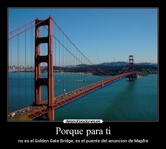 Porque para ti - no es el Golden Gate Bridge, es el puente del anuncion de Mapfre
