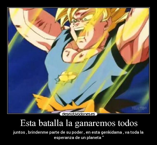 Esta batalla la ganaremos todos - juntos , brindenme parte de su poder , en esta genkidama , va toda la
esperanza de un planeta