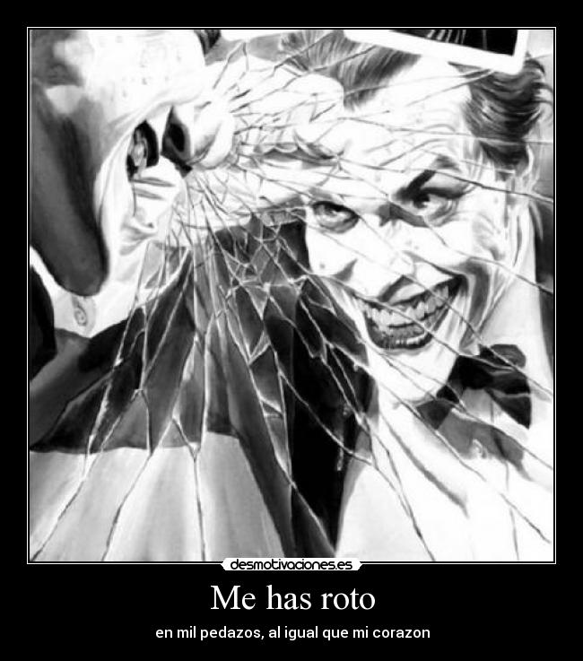 Me has roto - en mil pedazos, al igual que mi corazon