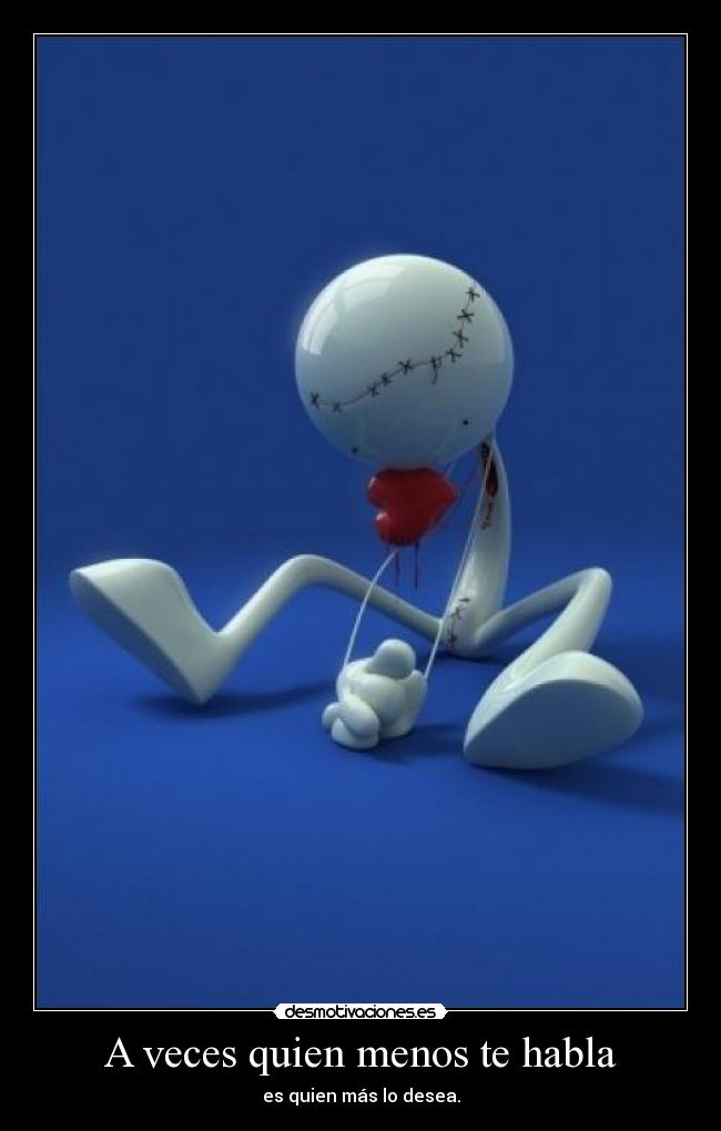 A veces quien menos te habla - es quien más lo desea.