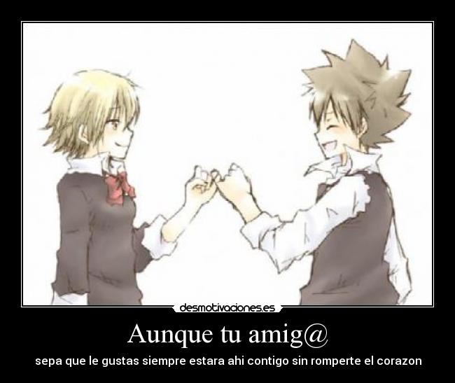 Aunque tu amig@ - sepa que le gustas siempre estara ahi contigo sin romperte el corazon