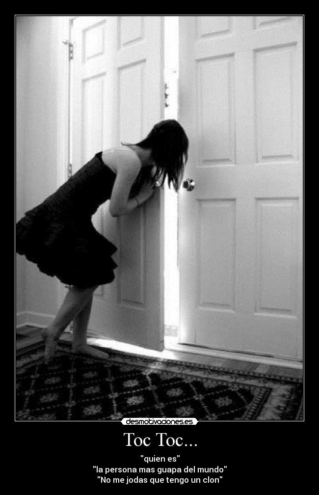 Toc Toc... - quien es
la persona mas guapa del mundo
No me jodas que tengo un clon