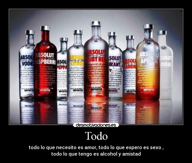 Todo - todo lo que necesito es amor, todo lo que espero es sexo ,
todo lo que tengo es alcohol y amistad