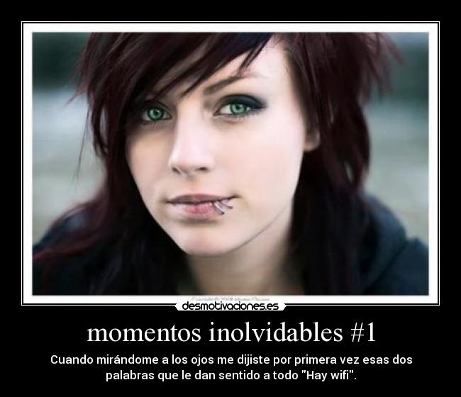 momentos inolvidables #1 - Cuando mirándome a los ojos me dijiste por primera vez esas dos
palabras que le dan sentido a todo Hay wifi.