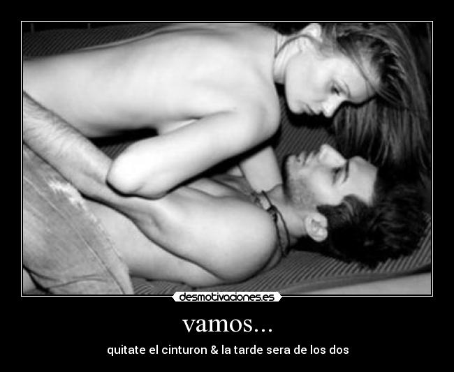 vamos... - quitate el cinturon & la tarde sera de los dos