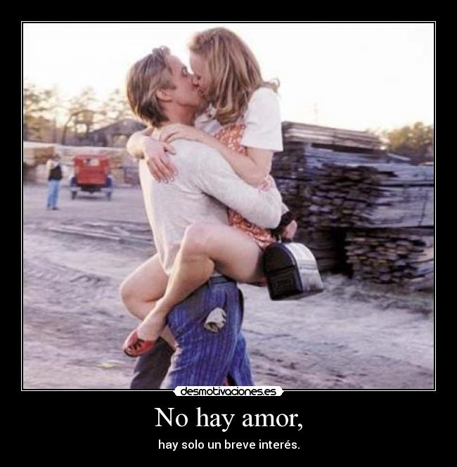 No hay amor, - hay solo un breve interés.