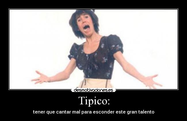 Tipico: - tener que cantar mal para esconder este gran talento