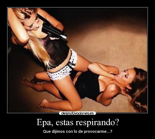 Epa, estas respirando? -