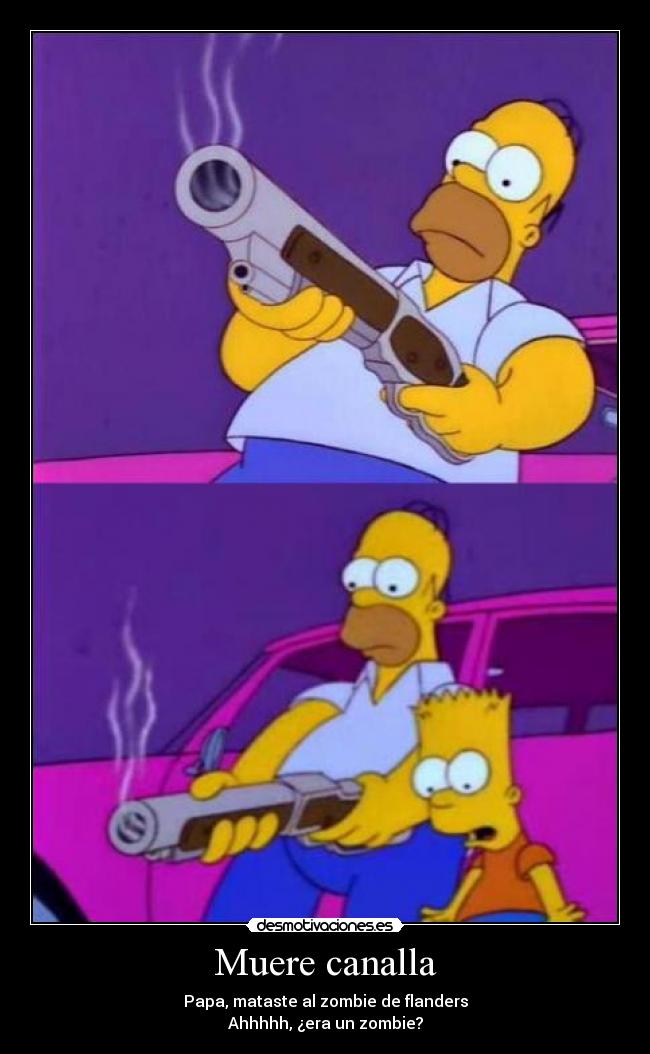 Muere canalla - Papa, mataste al zombie de flanders
Ahhhhh, ¿era un zombie?