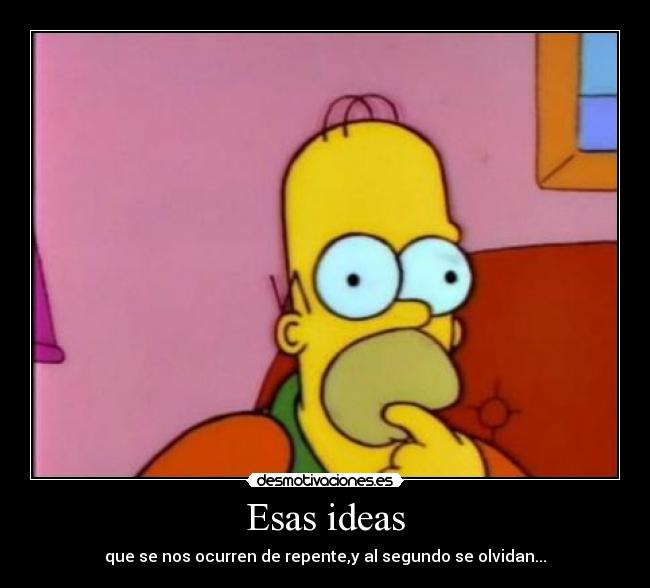 Esas ideas - que se nos ocurren de repente,y al segundo se olvidan...