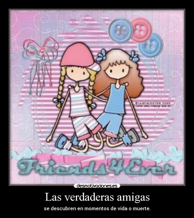 Las verdaderas amigas - se descubren en momentos de vida o muerte.