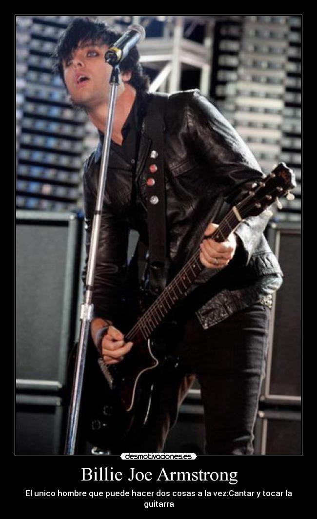 Billie Joe Armstrong - El unico hombre que puede hacer dos cosas a la vez:Cantar y tocar la guitarra